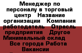 Менеджер по персоналу в торговый центр › Название организации ­ Компания-работодатель › Отрасль предприятия ­ Другое › Минимальный оклад ­ 1 - Все города Работа » Вакансии   . Башкортостан респ.,Баймакский р-н